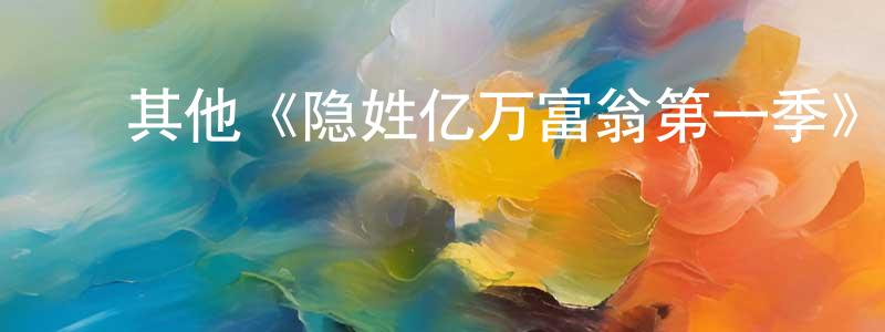 蔡海帆的动漫综艺大全,其他《隐姓亿万富翁第一季》迅雷下载/在线观看/百度云-都市/情感-美剧天堂